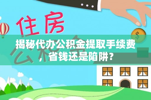 玉东揭秘代办公积金提取手续费，省钱还是陷阱？