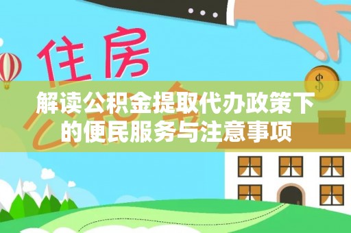 玉东解读公积金提取代办政策下的便民服务与注意事项