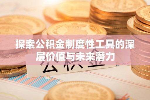 玉东探索公积金制度性工具的深层价值与未来潜力