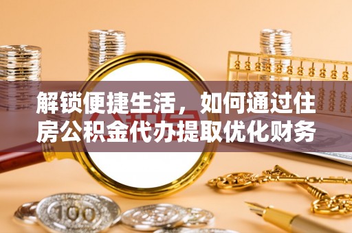 玉东解锁便捷生活，如何通过住房公积金代办提取优化财务规划