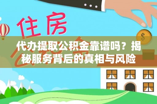 玉东代办提取公积金靠谱吗？揭秘服务背后的真相与风险