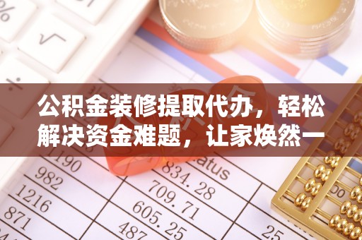 玉东公积金装修提取代办，轻松解决资金难题，让家焕然一新