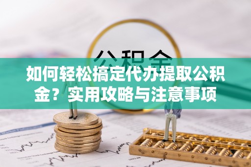 玉东如何轻松搞定代办提取公积金？实用攻略与注意事项