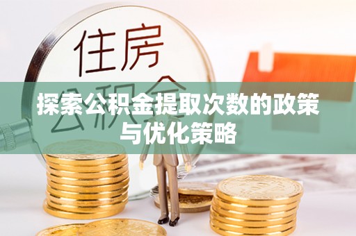 玉东探索公积金提取次数的政策与优化策略