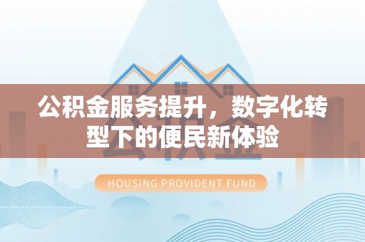玉东公积金服务提升，数字化转型下的便民新体验