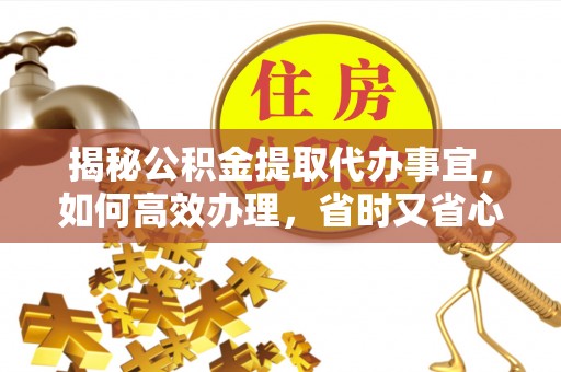 玉东揭秘公积金提取代办事宜，如何高效办理，省时又省心？