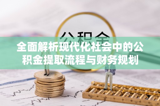 玉东全面解析现代化社会中的公积金提取流程与财务规划