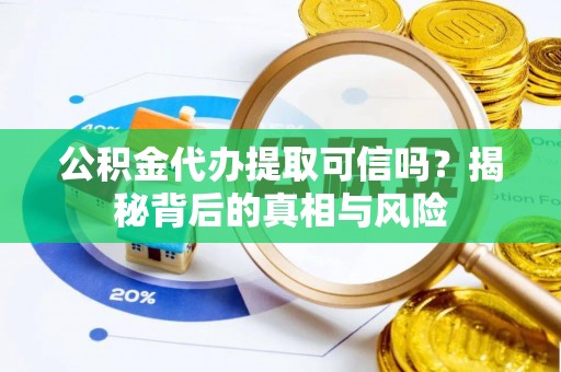 玉东公积金代办提取可信吗？揭秘背后的真相与风险