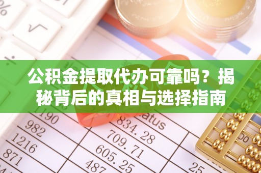 玉东公积金提取代办可靠吗？揭秘背后的真相与选择指南