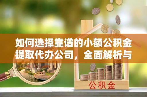 玉东如何选择靠谱的小额公积金提取代办公司，全面解析与实用指南