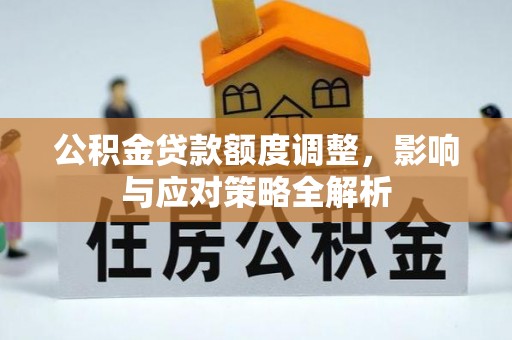 玉东公积金贷款额度调整，影响与应对策略全解析