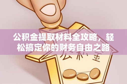 玉东公积金提取材料全攻略，轻松搞定你的财务自由之路