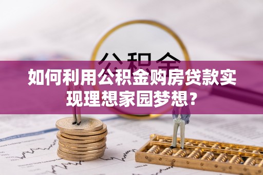 玉东如何利用公积金购房贷款实现理想家园梦想？