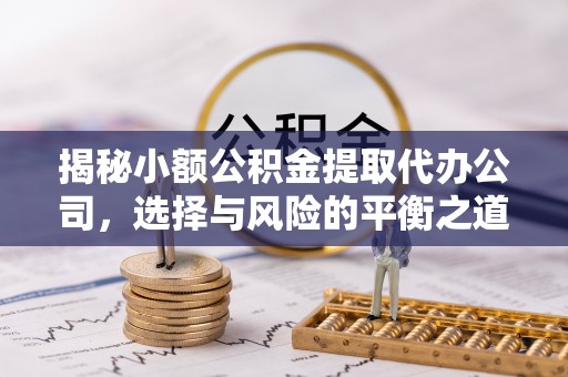 玉东揭秘小额公积金提取代办公司，选择与风险的平衡之道