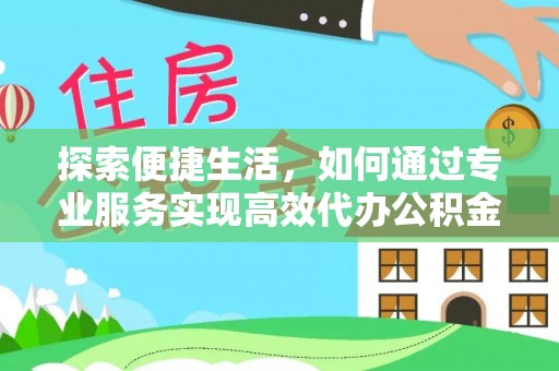 玉东探索便捷生活，如何通过专业服务实现高效代办公积金提取