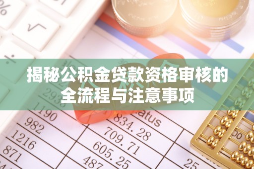 玉东揭秘公积金贷款资格审核的全流程与注意事项
