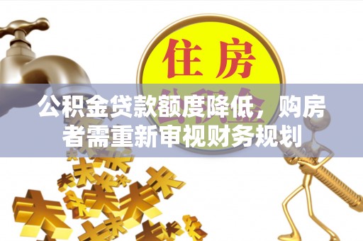 玉东公积金贷款额度降低，购房者需重新审视财务规划