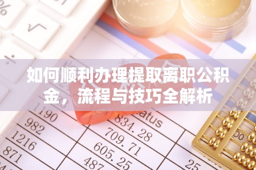 玉东如何顺利办理提取离职公积金，流程与技巧全解析