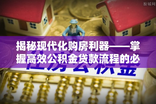 玉东揭秘现代化购房利器——掌握高效公积金贷款流程的必备指南