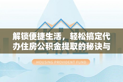 玉东解锁便捷生活，轻松搞定代办住房公积金提取的秘诀与技巧