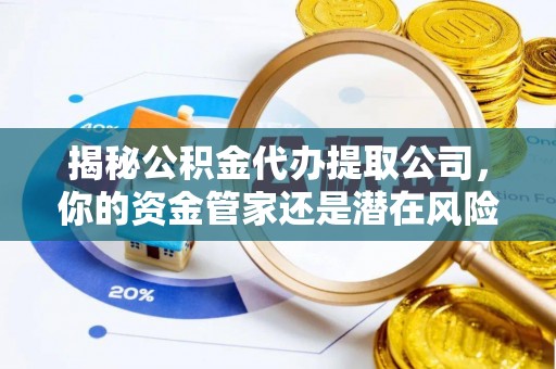 玉东揭秘公积金代办提取公司，你的资金管家还是潜在风险？
