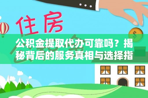 玉东公积金提取代办可靠吗？揭秘背后的服务真相与选择指南