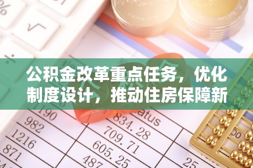 玉东公积金改革重点任务，优化制度设计，推动住房保障新发展