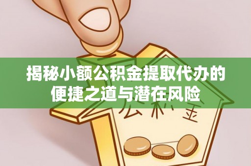玉东揭秘小额公积金提取代办的便捷之道与潜在风险
