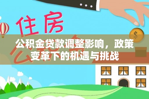 玉东公积金贷款调整影响，政策变革下的机遇与挑战