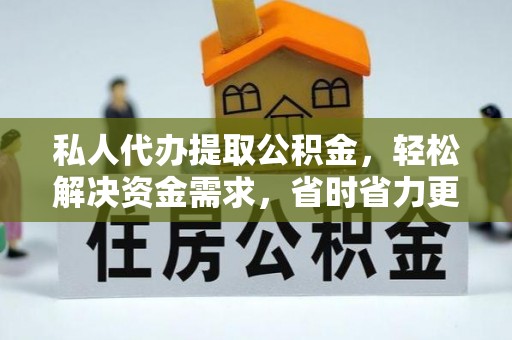 玉东私人代办提取公积金，轻松解决资金需求，省时省力更高效