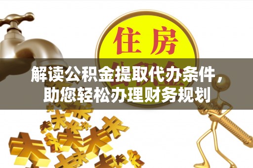 玉东解读公积金提取代办条件，助您轻松办理财务规划