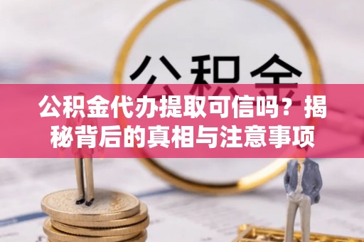 玉东公积金代办提取可信吗？揭秘背后的真相与注意事项