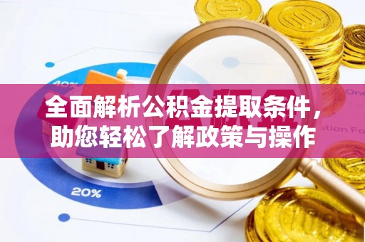 玉东全面解析公积金提取条件，助您轻松了解政策与操作