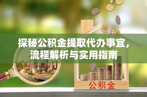 玉东探秘公积金提取代办事宜，流程解析与实用指南