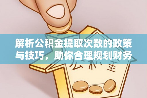 玉东解析公积金提取次数的政策与技巧，助你合理规划财务未来