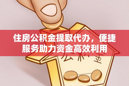 玉东住房公积金提取代办，便捷服务助力资金高效利用