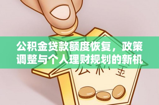 玉东公积金贷款额度恢复，政策调整与个人理财规划的新机遇