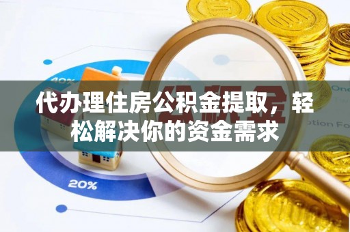玉东代办理住房公积金提取，轻松解决你的资金需求