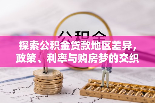 玉东探索公积金贷款地区差异，政策、利率与购房梦的交织