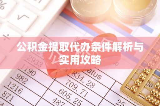 玉东公积金提取代办条件解析与实用攻略