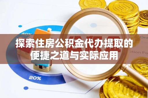 玉东探索住房公积金代办提取的便捷之道与实际应用