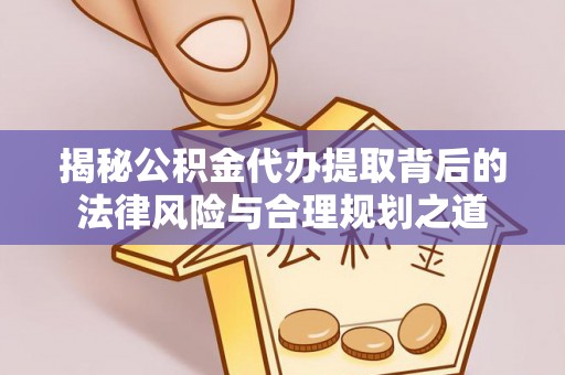 玉东揭秘公积金代办提取背后的法律风险与合理规划之道