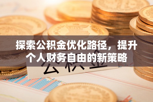 玉东探索公积金优化路径，提升个人财务自由的新策略