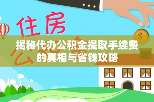 玉东揭秘代办公积金提取手续费的真相与省钱攻略