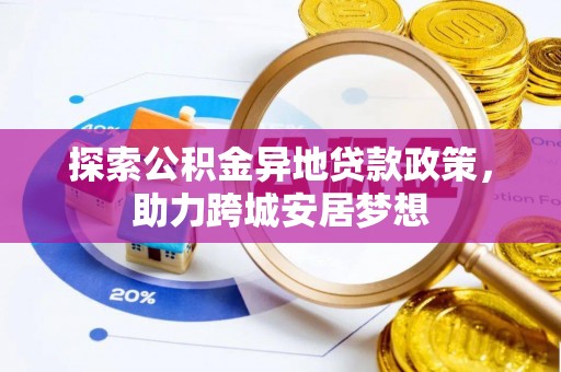 玉东探索公积金异地贷款政策，助力跨城安居梦想