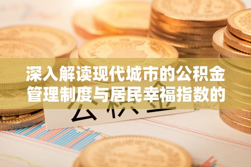 玉东深入解读现代城市的公积金管理制度与居民幸福指数的关联