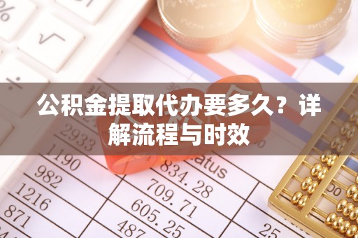 玉东公积金提取代办要多久？详解流程与时效