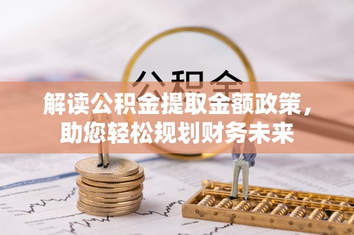 玉东解读公积金提取金额政策，助您轻松规划财务未来