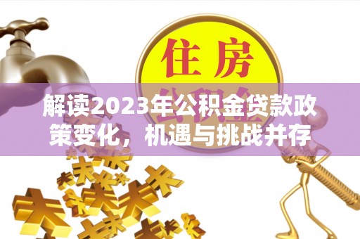 玉东解读2023年公积金贷款政策变化，机遇与挑战并存