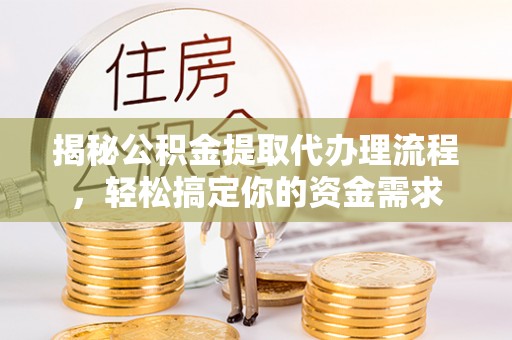 玉东揭秘公积金提取代办理流程，轻松搞定你的资金需求